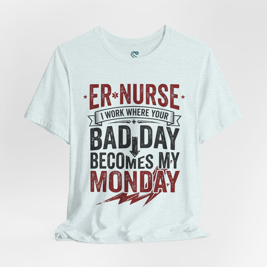 ER Nurse T-Shirt — I Work Where Your Bad Day Becomes My Monday