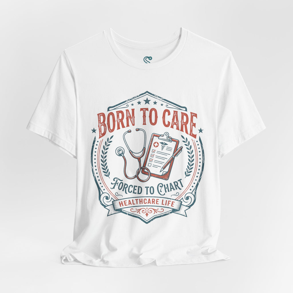 Born To Care Forced To Chart T-Shirt — Nurse Life Tee
