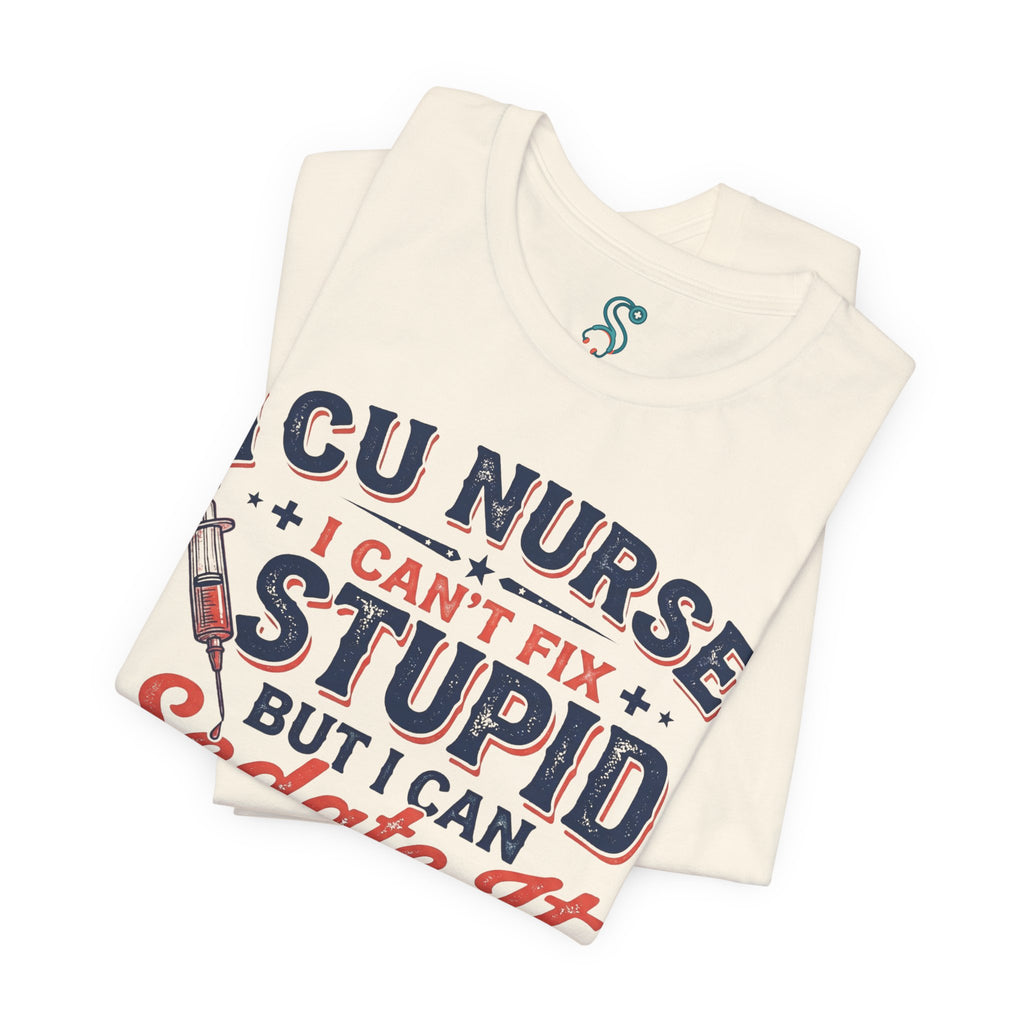 ICU Nurse T-Shirt — I Can't Fix Stupid But I Can Sedate It