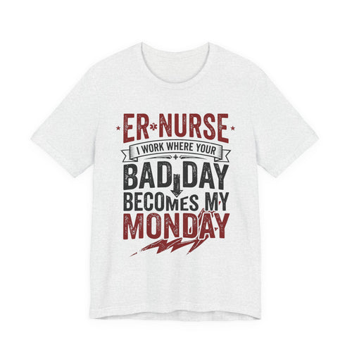 ER Nurse T-Shirt — I Work Where Your Bad Day Becomes My Monday
