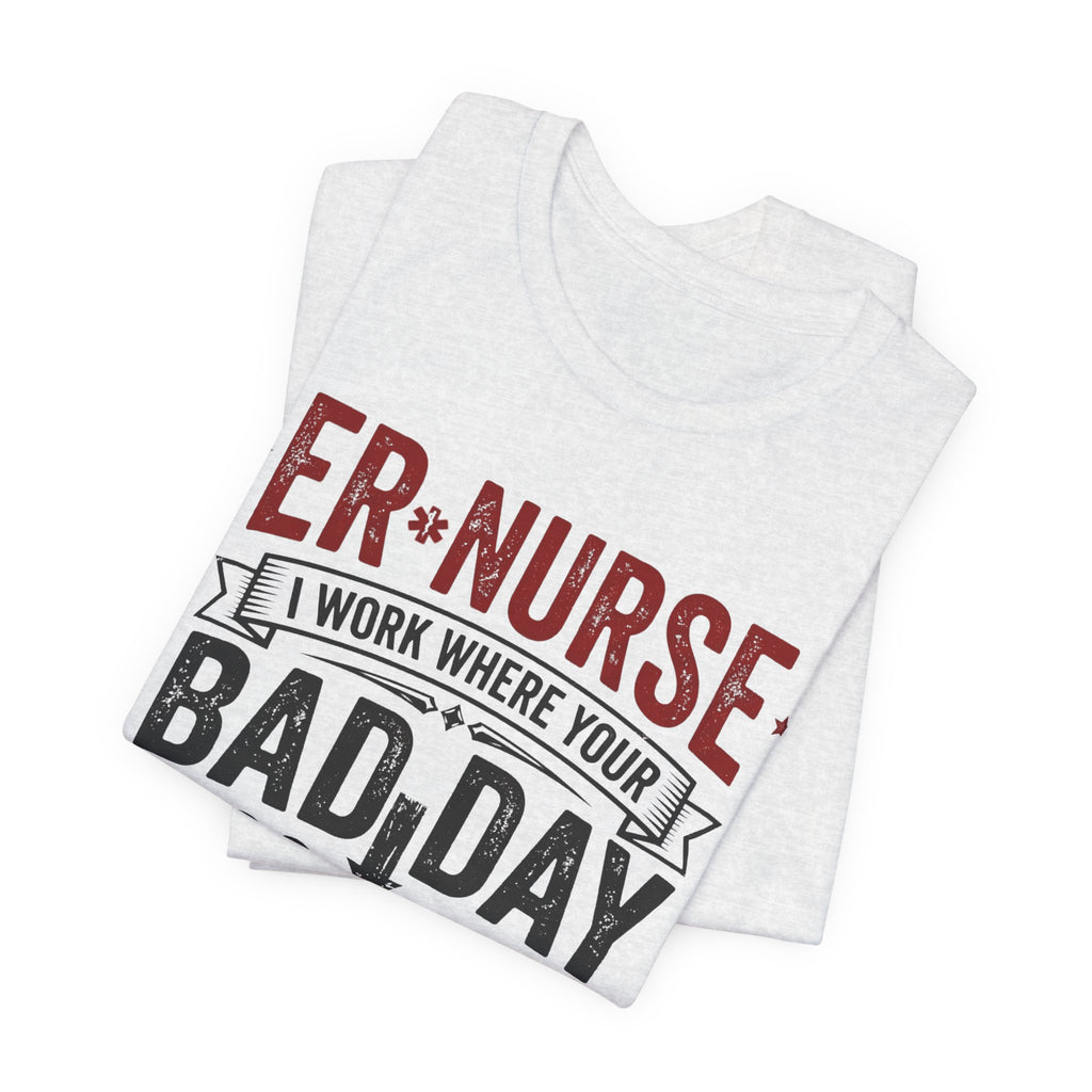 ER Nurse T-Shirt — I Work Where Your Bad Day Becomes My Monday