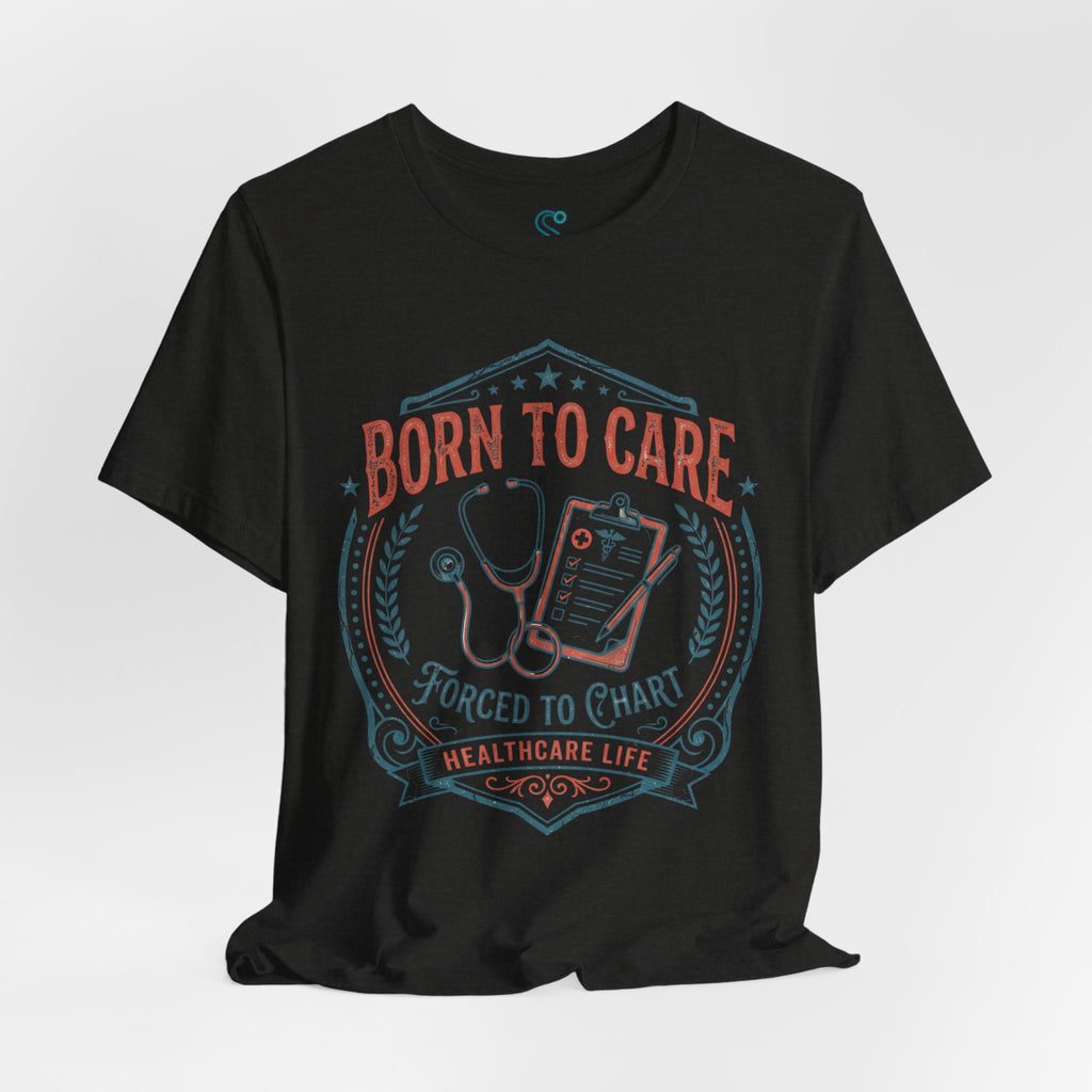 Born To Care Forced To Chart T-Shirt — Nurse Life Tee