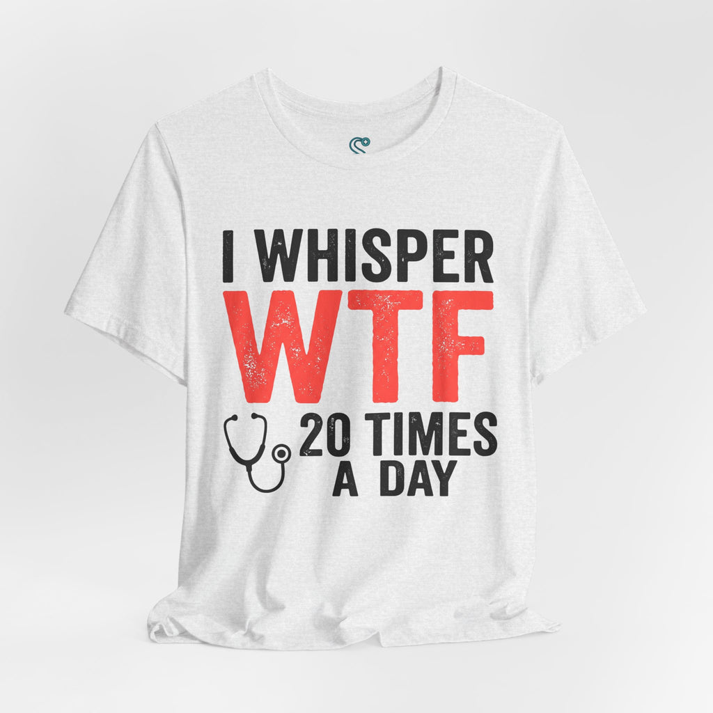 Funny Nurse T-Shirt — I Whisper WTF 20 Times A Day