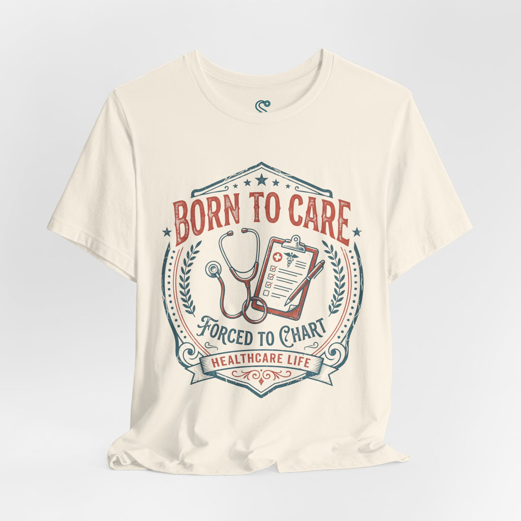 Born To Care Forced To Chart T-Shirt — Nurse Life Tee