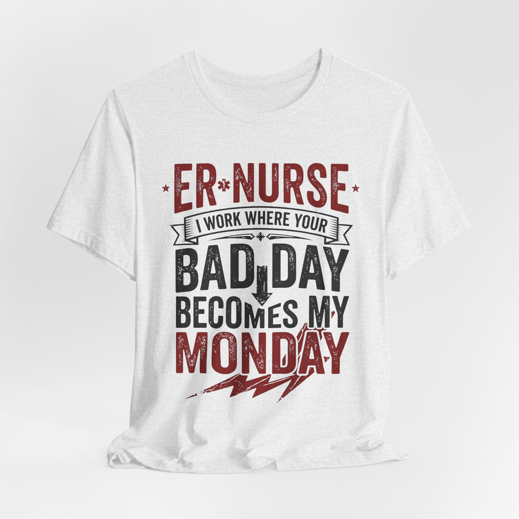 ER Nurse T-Shirt — I Work Where Your Bad Day Becomes My Monday