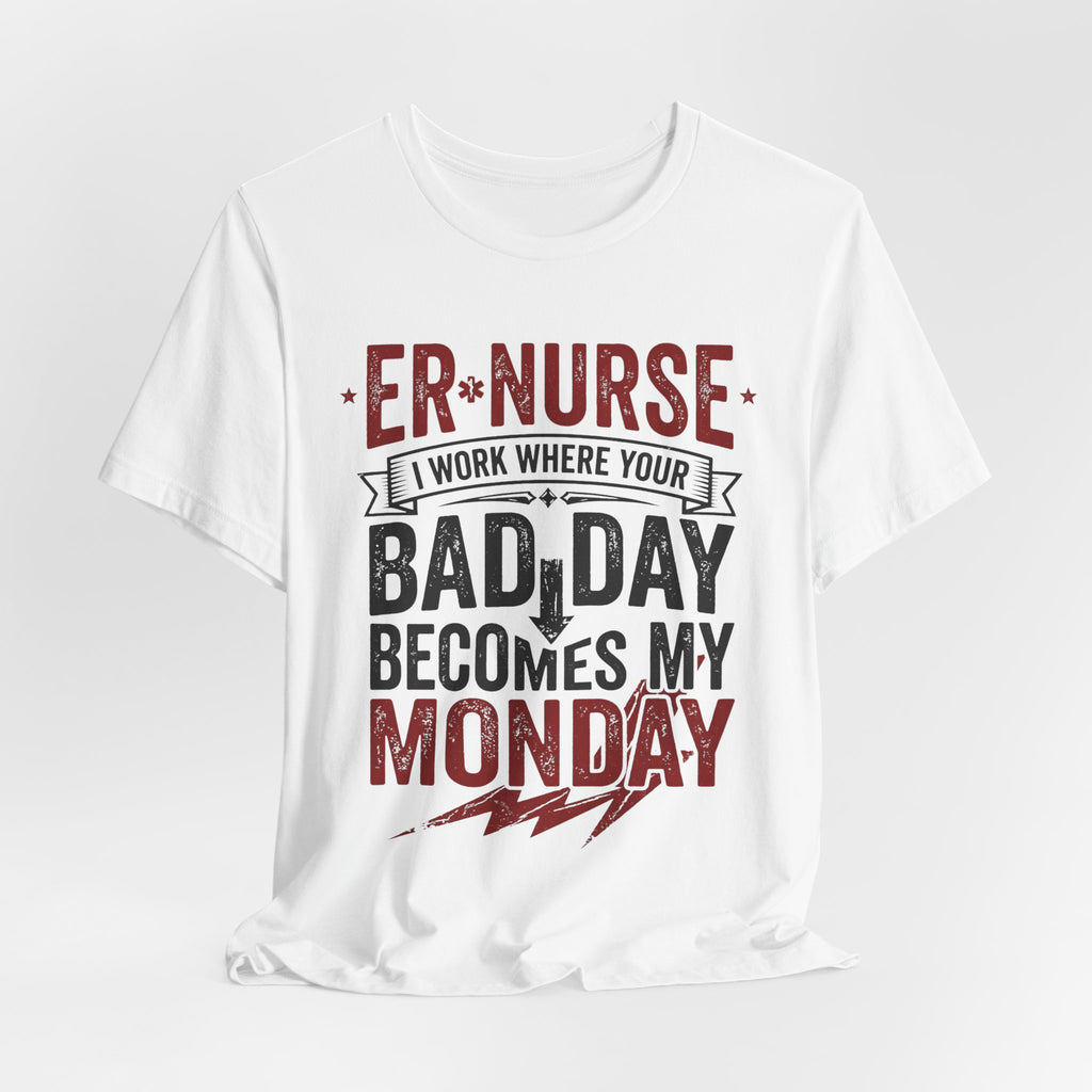 ER Nurse T-Shirt — I Work Where Your Bad Day Becomes My Monday