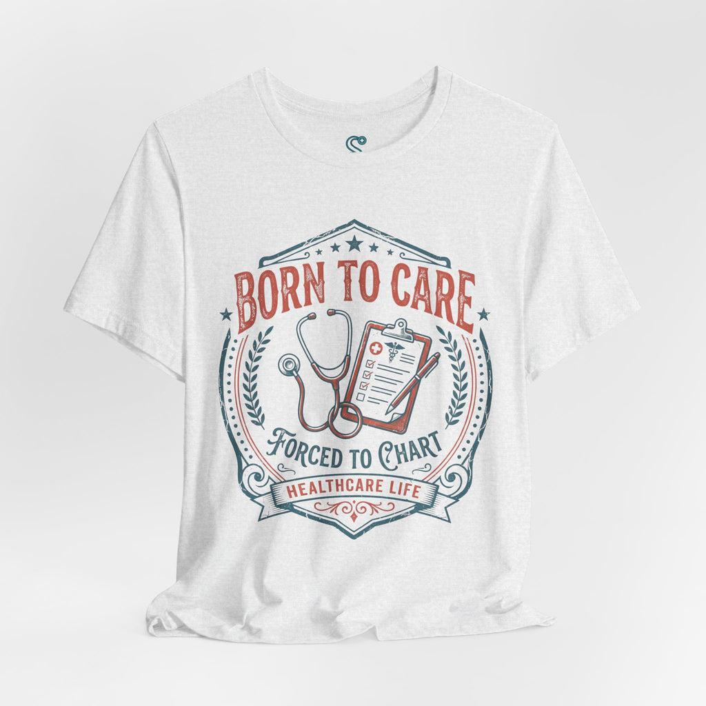 Born To Care Forced To Chart T-Shirt — Nurse Life Tee