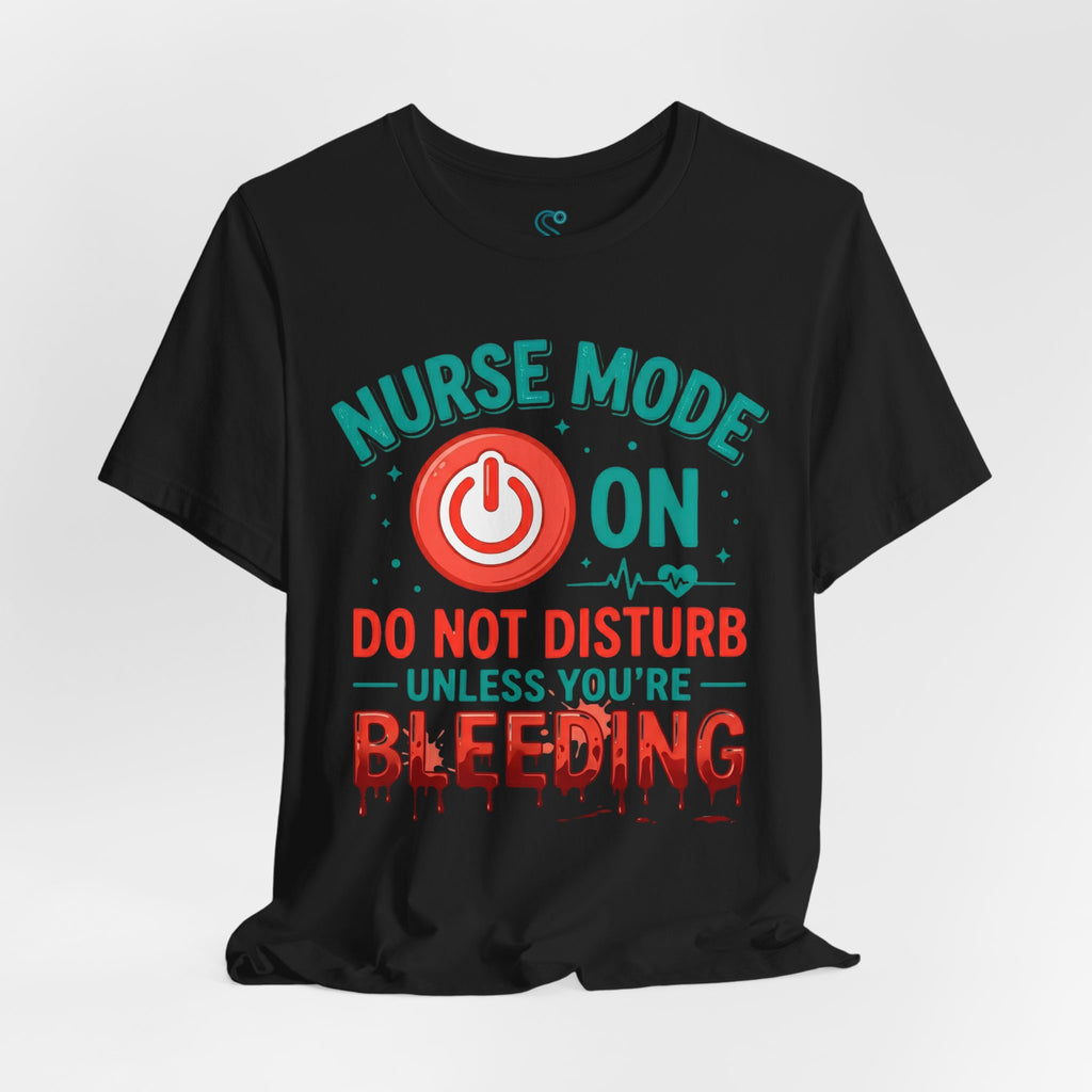 Nurse Mode ON T-Shirt — Do Not Disturb Unless You're Bleeding