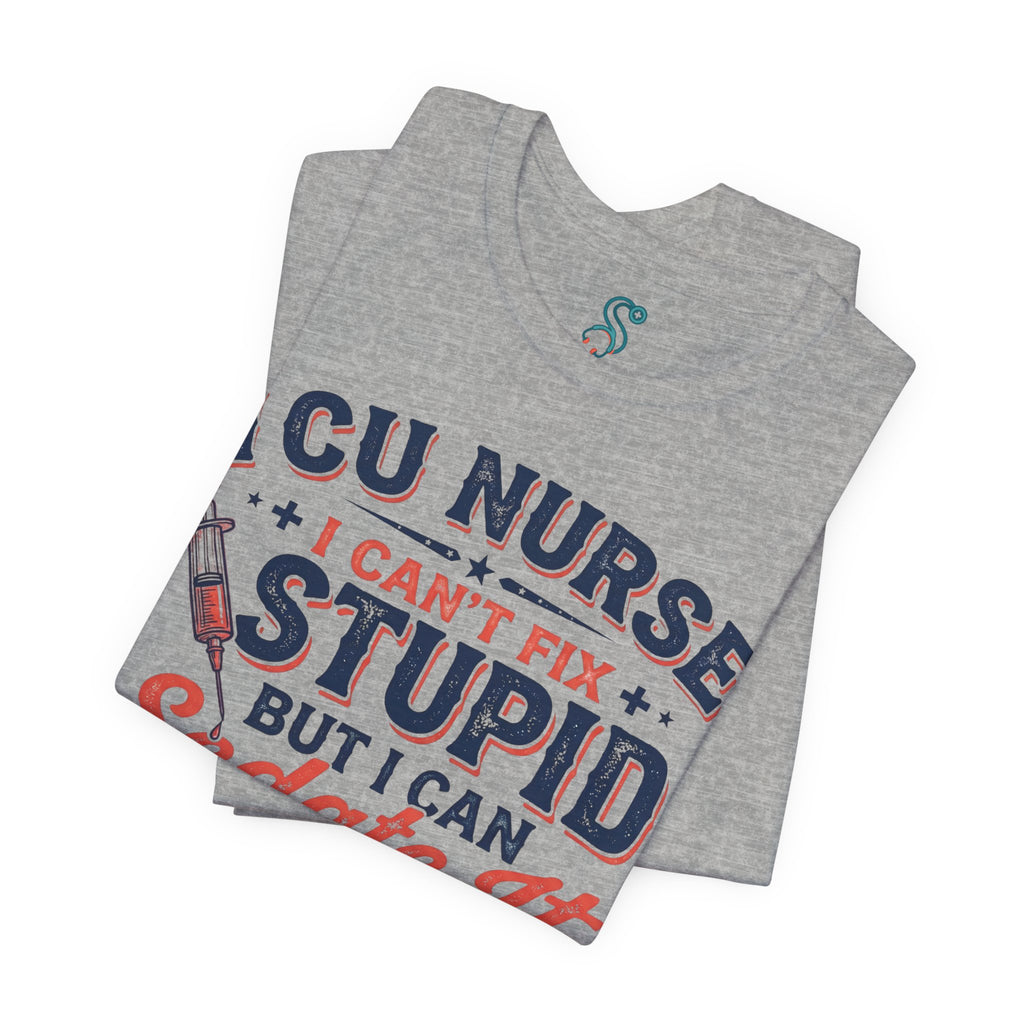 ICU Nurse T-Shirt — I Can't Fix Stupid But I Can Sedate It