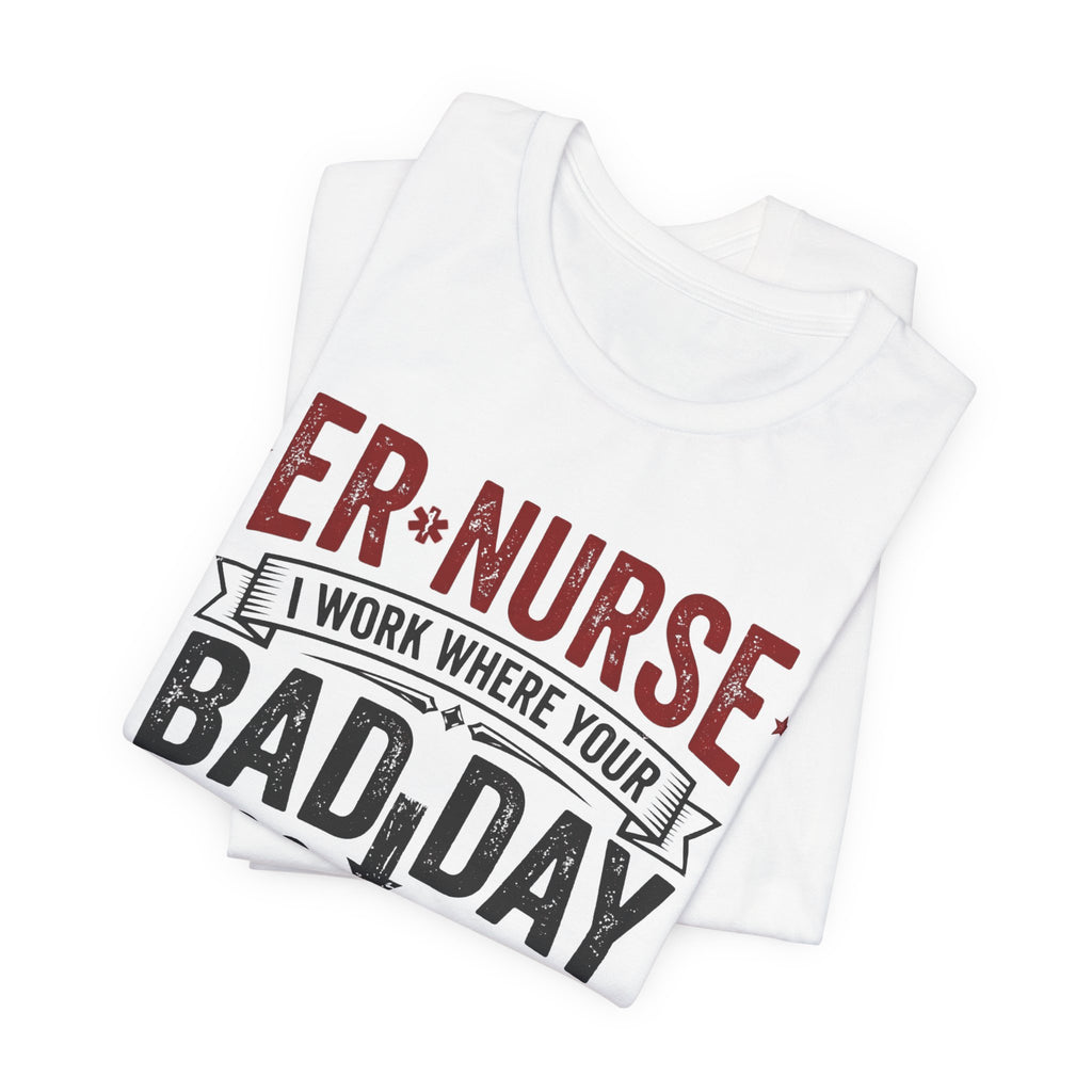 ER Nurse T-Shirt — I Work Where Your Bad Day Becomes My Monday