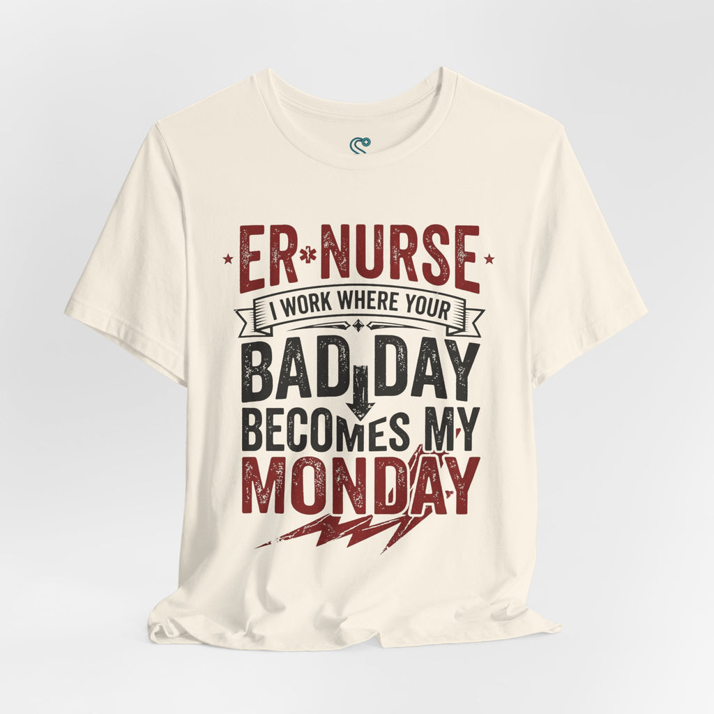 ER Nurse T-Shirt — I Work Where Your Bad Day Becomes My Monday