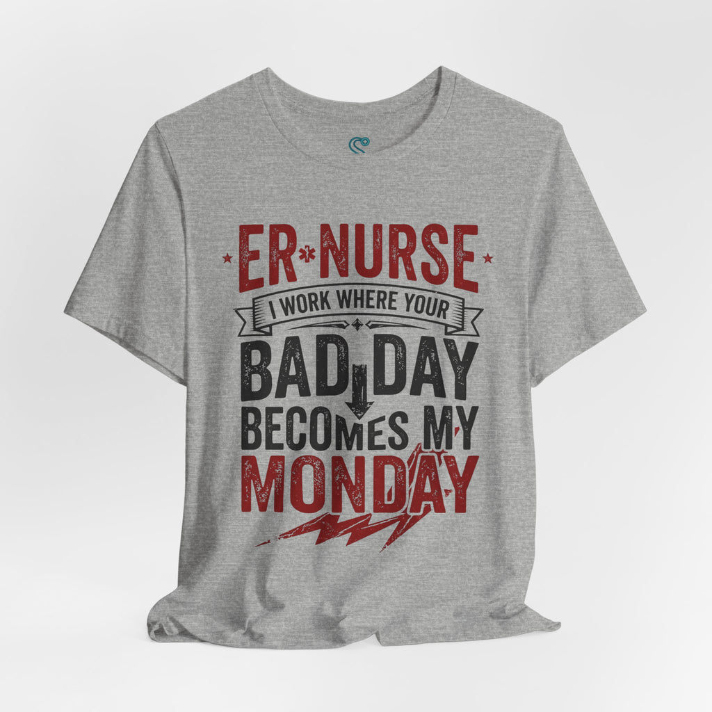 ER Nurse T-Shirt — I Work Where Your Bad Day Becomes My Monday