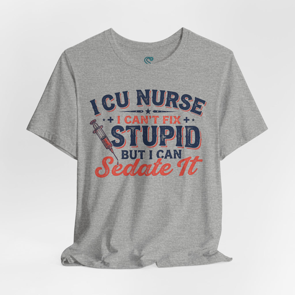 ICU Nurse T-Shirt — I Can't Fix Stupid But I Can Sedate It