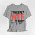 Funny Nurse T-Shirt — I Whisper WTF 20 Times A Day