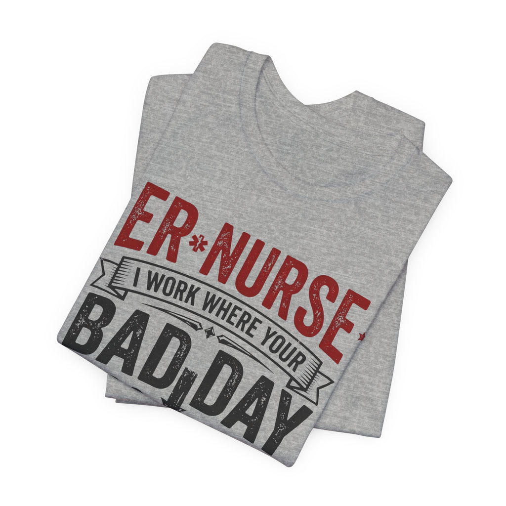 ER Nurse T-Shirt — I Work Where Your Bad Day Becomes My Monday