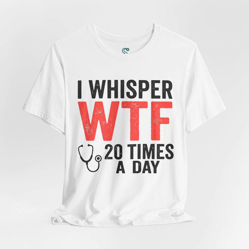 Funny Nurse T-Shirt — I Whisper WTF 20 Times A Day