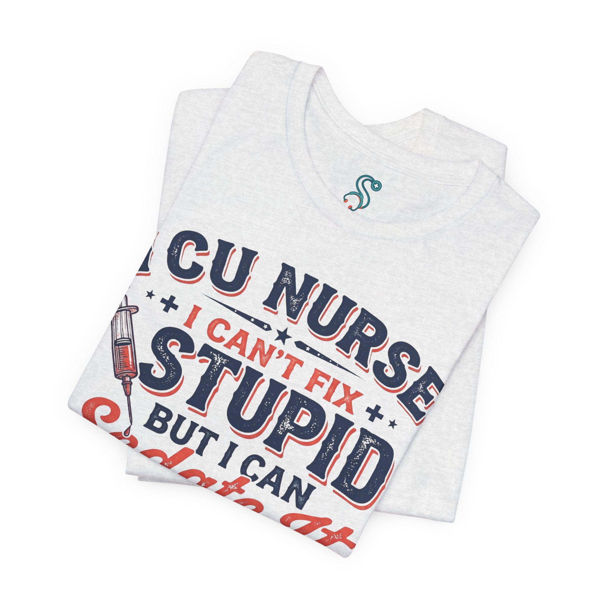 ICU Nurse T-Shirt — I Can't Fix Stupid But I Can Sedate It