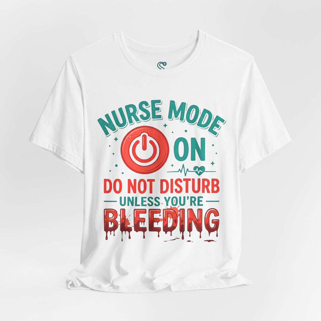 Nurse Mode ON T-Shirt — Do Not Disturb Unless You're Bleeding